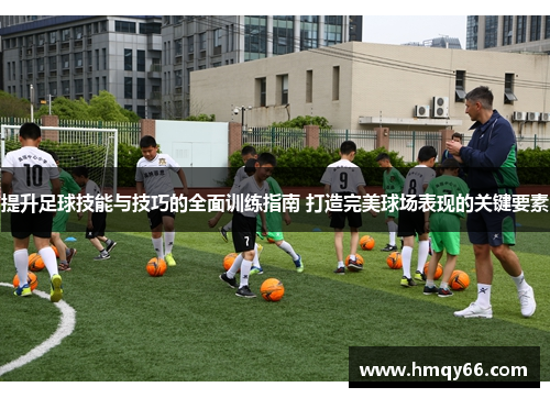 提升足球技能与技巧的全面训练指南 打造完美球场表现的关键要素