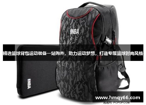 精选篮球背包运动装备一站购齐，助力运动梦想，打造专属篮球时尚风格