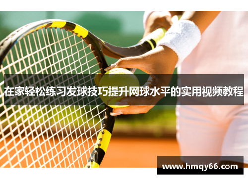 在家轻松练习发球技巧提升网球水平的实用视频教程