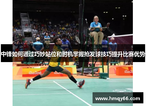 中锋如何通过巧妙站位和时机掌握抢发球技巧提升比赛优势