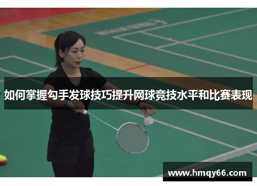 如何掌握勾手发球技巧提升网球竞技水平和比赛表现