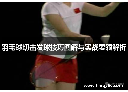 羽毛球切击发球技巧图解与实战要领解析