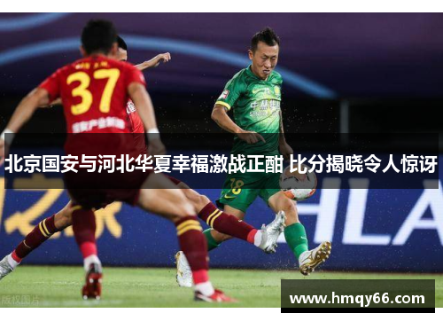 北京国安与河北华夏幸福激战正酣 比分揭晓令人惊讶