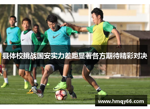 县体校挑战国安实力差距显著各方期待精彩对决