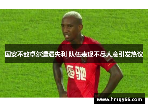 国安不敌卓尔遭遇失利 队伍表现不尽人意引发热议