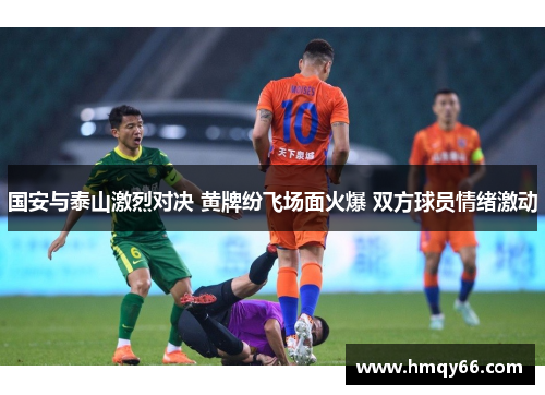 国安与泰山激烈对决 黄牌纷飞场面火爆 双方球员情绪激动