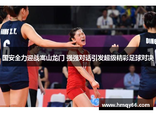 国安全力迎战嵩山龙门 强强对话引发超级精彩足球对决
