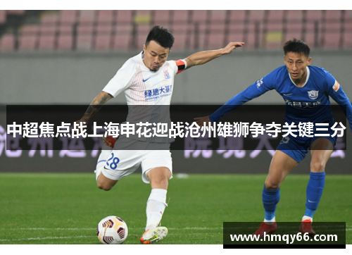 中超焦点战上海申花迎战沧州雄狮争夺关键三分