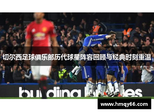切尔西足球俱乐部历代球星阵容回顾与经典时刻重温