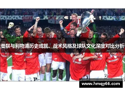 曼联与利物浦历史成就、战术风格及球队文化深度对比分析
