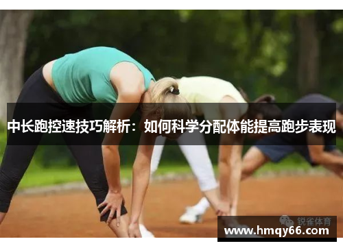 中长跑控速技巧解析：如何科学分配体能提高跑步表现