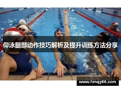 仰泳腿部动作技巧解析及提升训练方法分享