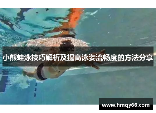 小熊蛙泳技巧解析及提高泳姿流畅度的方法分享