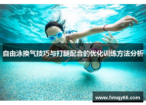 自由泳换气技巧与打腿配合的优化训练方法分析