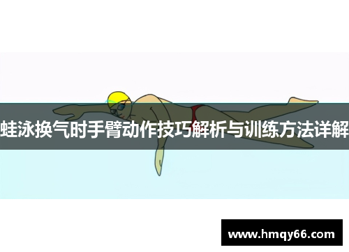 蛙泳换气时手臂动作技巧解析与训练方法详解