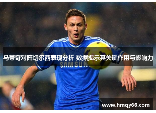 马蒂奇对阵切尔西表现分析 数据揭示其关键作用与影响力
