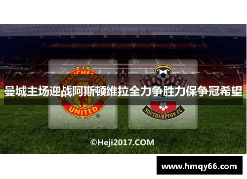 曼城主场迎战阿斯顿维拉全力争胜力保争冠希望