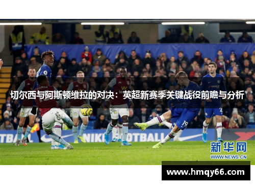 切尔西与阿斯顿维拉的对决：英超新赛季关键战役前瞻与分析